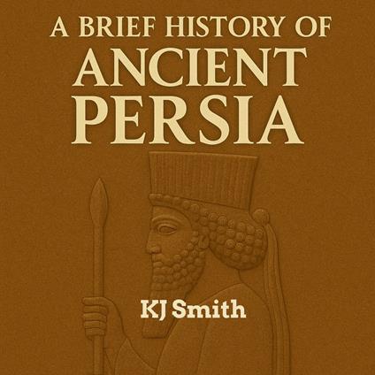 Brief History of Ancient Persia, A