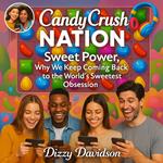 Candy Crush Nation: Sweet Power, Why We Keep Coming Back to the World’s Sweetest Obsession