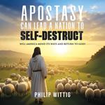 Apostasy Can Lead a Nation to Self-Destruct: Will America Mend Its Ways and Return to God?