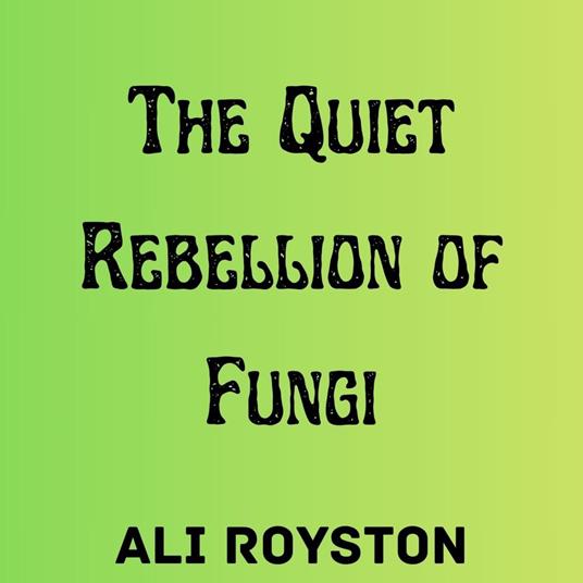 Quiet Rebellion of Fungi, The