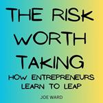 Risk Worth Taking, The: How Entrepreneurs Learn to Leap
