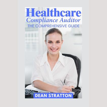 Healthcare Compliance Auditor - The Comprehensive Guide