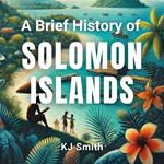 Brief History of the Solomon Islands, A