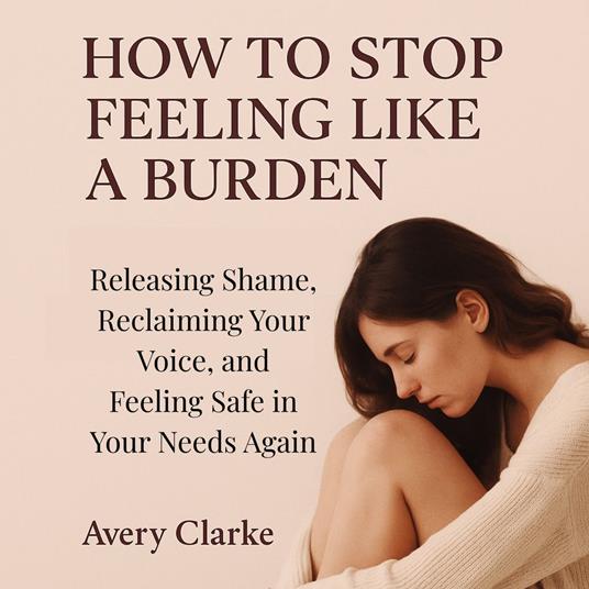 How to Stop Feeling Like a Burden