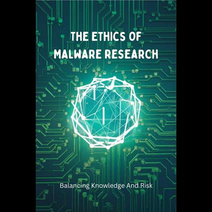 Ethics Of Malware Research, The: Balancing Knowledge And Risk