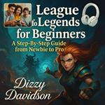 League of Legends for Beginners: A Step-By-Step Guide from Newbie to Pro