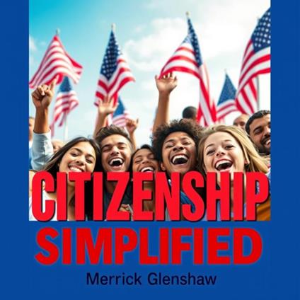 US CITIZENSHIP Simplified: Transform Your American Journey with Confidence