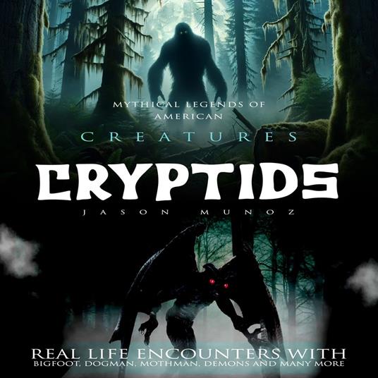 Cryptids: Mythical Legends of American Creatures (Real Life Encounters With Bigfoot, Dogman, Mothman, Demons and Many More)