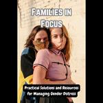 Families in Focus: Practical Solutions and Resources for Managing Gender Distress