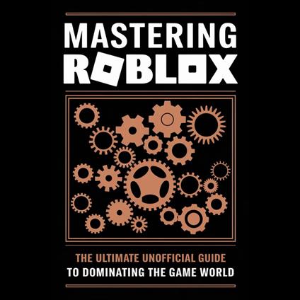 Mastering Roblox: The Ultimate Unofficial Guide to Dominating the Game World