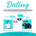 Dating: The Best Dating Tips for Men on the Most Popular Dating Apps (The Ultimate Guide to Building Confidence and Attracting the Right Woman)