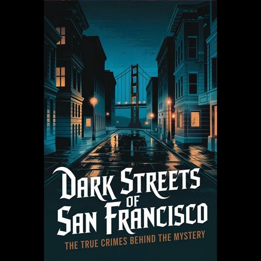 Dark Streets of San Francisco: The True Crimes Behind the Mystery