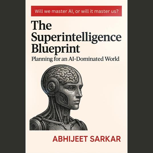 Superintelligence Blueprint, The: Planning for an AI-Dominated World.