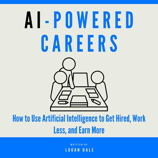AI-Powered Careers: How to Use Artificial Intelligence to Get Hired, Work Less, and Earn More