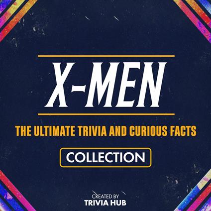 X-Men - The Ultimate Trivia And Curious Facts Collection