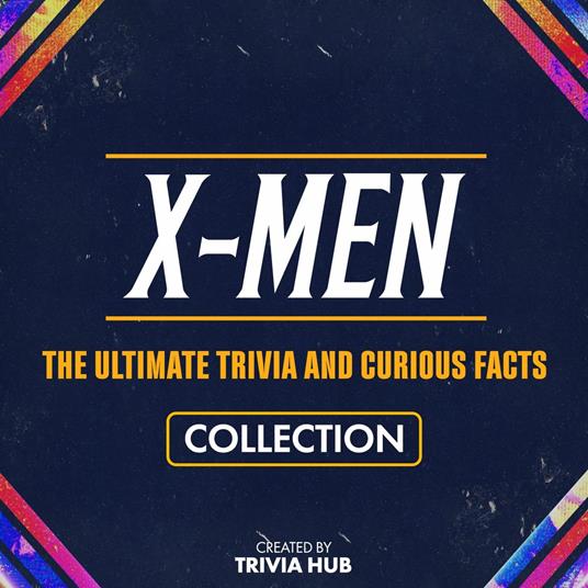 X-Men - The Ultimate Trivia And Curious Facts Collection