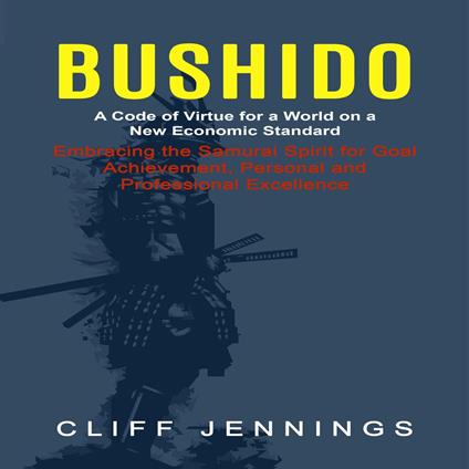 Bushido: A Code of Virtue for a World on a New Economic Standard (Embracing the Samurai Spirit for Goal Achievement, Personal and Professional Excellence)