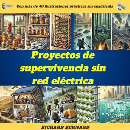 Proyectos de supervivencia sin red eléctrica: habilidades esenciales y guías de bricolaje para una vida autosuficiente: agua, alimentos, refugio y energía seguros para cualquier crisis