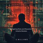 Crypto Trader’s Edge, The: Navigating Risks and Rewards in Volatile Markets