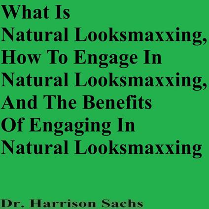 What Is Natural Looksmaxing, How To Engage In Natural Looksmaxxing, And The Benefits Of Engaging In Natural Looksmaxxing
