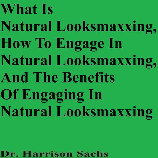 What Is Natural Looksmaxing, How To Engage In Natural Looksmaxxing, And The Benefits Of Engaging In Natural Looksmaxxing