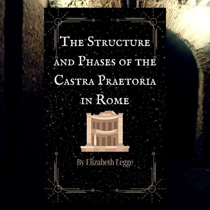 Structure and Phases of the Castra Praetoria in Rome, The