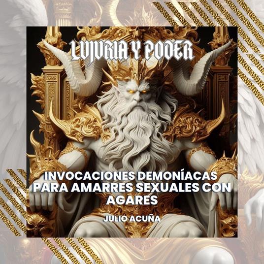 Lujuria y Poder: Invocaciones Demoníacas para Amarres Sexuales con Agares (Spanish Edition)