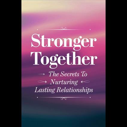 Stronger Together: The Secrets To Nurturing Lasting Relationships