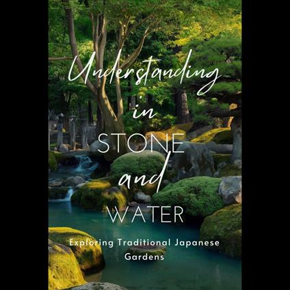 Understanding in Stone and Water: Exploring Traditional Japanese Gardens