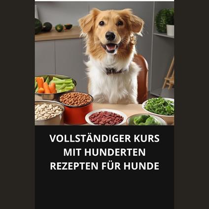 VOLLSTÄNDIGER KURS MIT HUNDERTEN REZEPTEN FÜR HUNDE