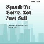 Speak To Solve, Not Just Sell