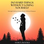 Do Hard Things Without Losing Yourself