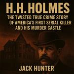H.H. Holmes: The Twisted True Crime Story of America’s First Serial Killer and His Murder Castle