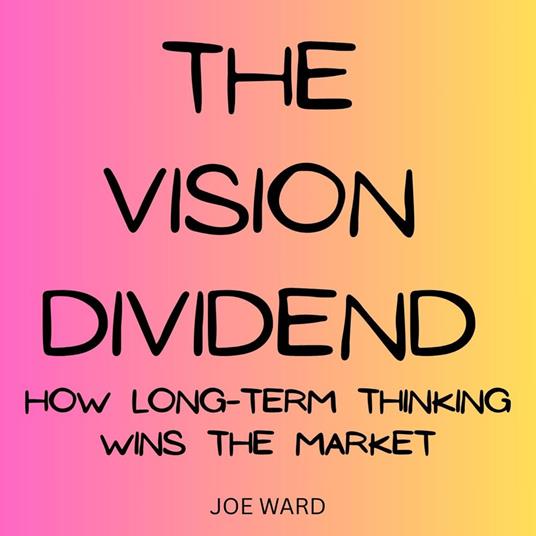 Vision Dividend, The: How Long-Term Thinking Wins the Market