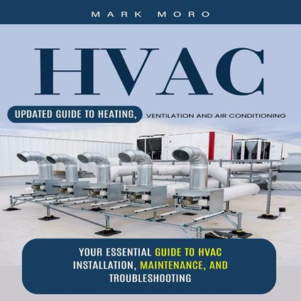 HVAC: Updated Guide to Heating, Ventilation and Air Conditioning (Your Essential Guide to HVAC Installation, Maintenance, and Troubleshooting)