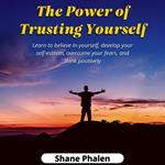Power of Trusting Yourself. Learn to believe in yourself, develop your self-esteem, overcome your fears, and think positively., The