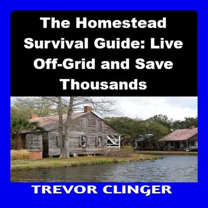Homestead Survival Guide, The: Live Off-Grid and Save Thousands