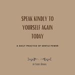 Speak Kindly To Yourself Again Today