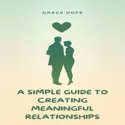 Simple Guide to Creating Meaningful Relationships, A