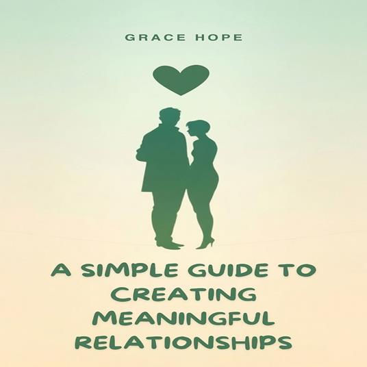 Simple Guide to Creating Meaningful Relationships, A