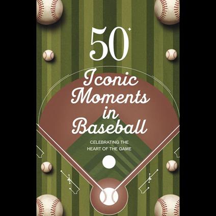 50 Iconic Moments in Baseball: Celebrating the Heart of the Game