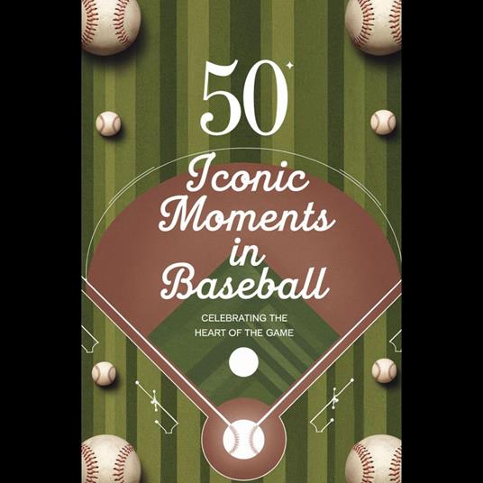 50 Iconic Moments in Baseball: Celebrating the Heart of the Game