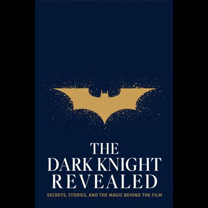 Dark Knight Revealed, The: Secrets, Stories, and the Magic Behind the Film