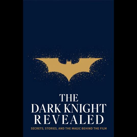 Dark Knight Revealed, The: Secrets, Stories, and the Magic Behind the Film