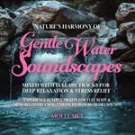 Nature's Harmony of Gentle Water Soundscapes Mixed with Lullaby Tracks for Deep Relaxation & Stress Relief