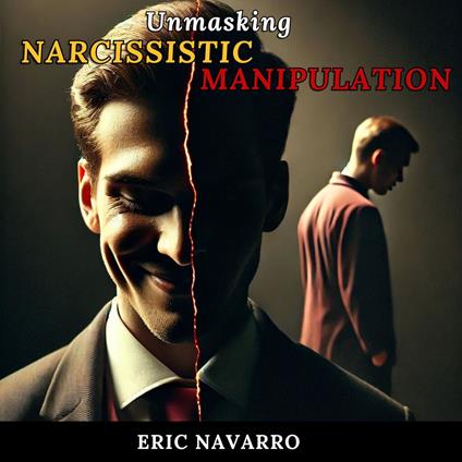 Unmasking Narcissistic Manipulation: How to Recognize and Break the Cycle of Emotional Toxicity and Toxic Relationships