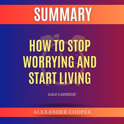 Summary of How to Stop Worrying and Start Living by Dale Carnegie