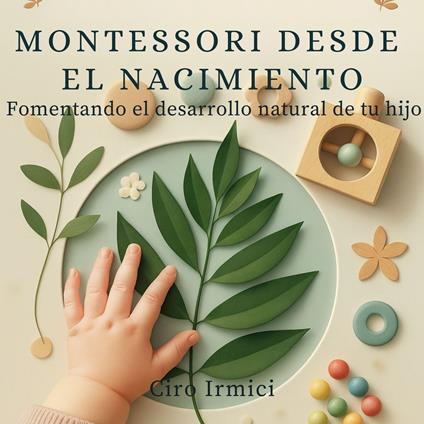 Montessori desde el nacimiento: Fomentando el desarrollo natural de tu hijo