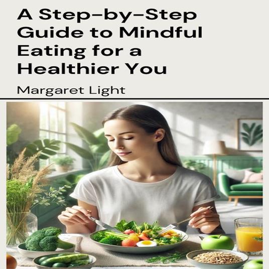 Step-by-Step Guide to Mindful Eating for a Healthier You, A