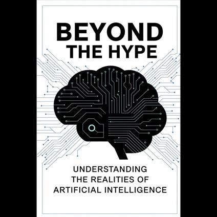 Beyond the Hype: Understanding the Realities of Artificial Intelligence